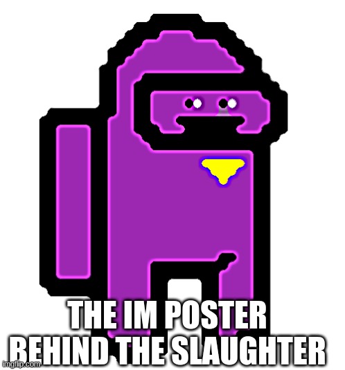 the IMPOSTER behind the slaguther | THE IM POSTER BEHIND THE SLAUGHTER | image tagged in purple guy | made w/ Imgflip meme maker