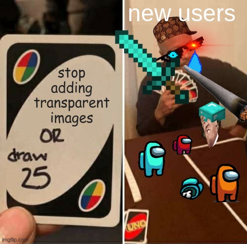 UNO Draw 25 Cards | new users; stop adding transparent images | image tagged in memes,uno draw 25 cards | made w/ Imgflip meme maker