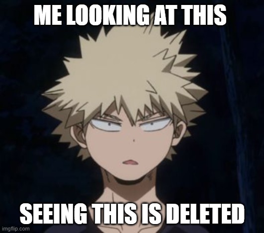 Bakugo's Huh? | ME LOOKING AT THIS SEEING THIS IS DELETED | image tagged in bakugo's huh | made w/ Imgflip meme maker