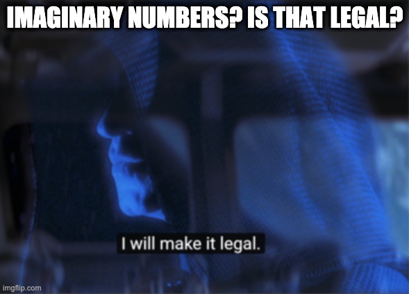 Imaginary Numbers and Palpatine | IMAGINARY NUMBERS? IS THAT LEGAL? | image tagged in star wars palpatine i will make it legal | made w/ Imgflip meme maker