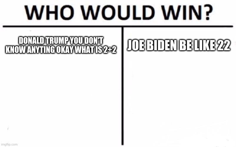 Who Would Win? Meme | DONALD TRUMP YOU DON'T KNOW ANYTING OKAY WHAT IS 2+2; JOE BIDEN BE LIKE 22 | image tagged in memes,who would win | made w/ Imgflip meme maker