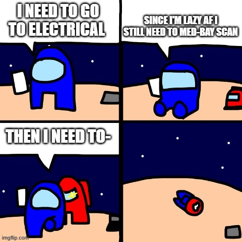 I NEED TO GO TO ELECTRICAL SINCE I'M LAZY AF I STILL NEED TO MED-BAY SCAN THEN I NEED TO- | made w/ Imgflip meme maker