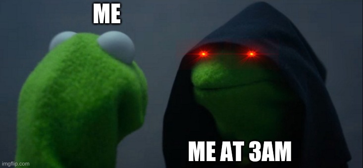 3am | ME; ME AT 3AM | image tagged in memes,evil kermit | made w/ Imgflip meme maker