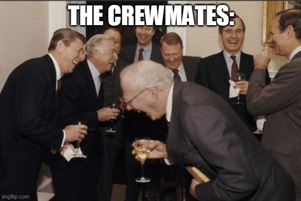 Laughing Men In Suits Meme | THE CREWMATES: | image tagged in memes,laughing men in suits | made w/ Imgflip meme maker