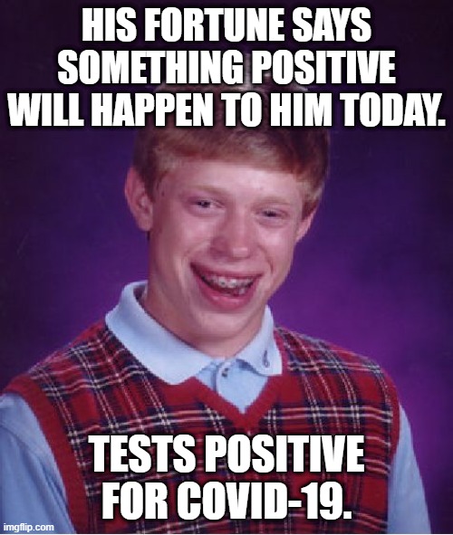 Brian COVID | HIS FORTUNE SAYS SOMETHING POSITIVE WILL HAPPEN TO HIM TODAY. TESTS POSITIVE FOR COVID-19. | image tagged in memes,bad luck brian,positive,covid-19 | made w/ Imgflip meme maker