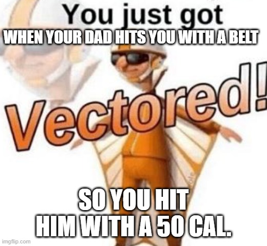You just got vectored | WHEN YOUR DAD HITS YOU WITH A BELT; SO YOU HIT HIM WITH A 50 CAL. | image tagged in you just got vectored | made w/ Imgflip meme maker