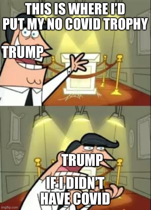 This Is Where I'd Put My Trophy If I Had One | THIS IS WHERE I’D PUT MY NO COVID TROPHY; TRUMP; TRUMP; IF I DIDN’T HAVE COVID | image tagged in memes,this is where i'd put my trophy if i had one | made w/ Imgflip meme maker