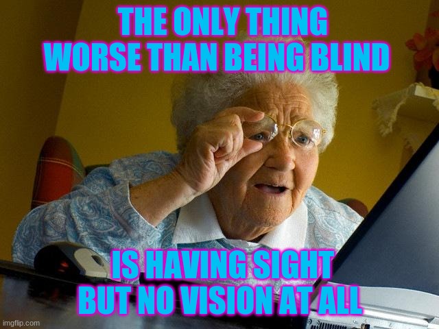 Grandma Finds The Internet | THE ONLY THING WORSE THAN BEING BLIND; IS HAVING SIGHT BUT NO VISION AT ALL | image tagged in memes,grandma finds the internet | made w/ Imgflip meme maker