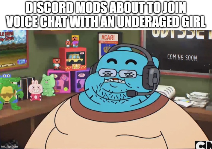 Gumball Discord Moderator | DISCORD MODS ABOUT TO JOIN VOICE CHAT WITH AN UNDERAGED GIRL | image tagged in gumball discord moderator | made w/ Imgflip meme maker