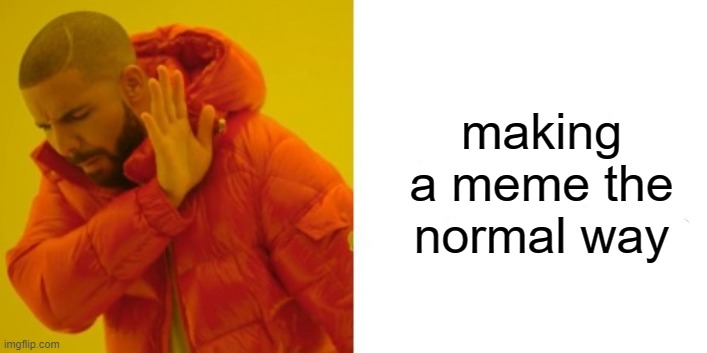 making a meme the normal way | image tagged in drake | made w/ Imgflip meme maker