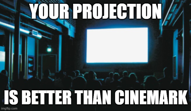 Projection | YOUR PROJECTION; IS BETTER THAN CINEMARK | image tagged in projection,movie theater | made w/ Imgflip meme maker