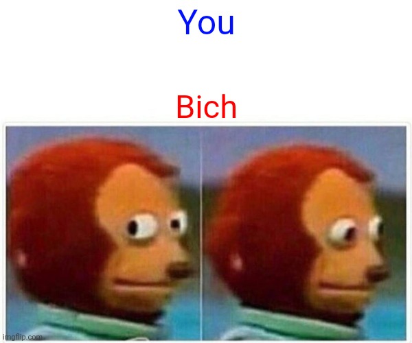 Monkey Puppet | You; Bich | image tagged in memes,monkey puppet | made w/ Imgflip meme maker