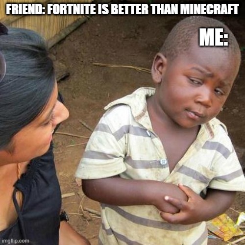 Third World Skeptical Kid | FRIEND: FORTNITE IS BETTER THAN MINECRAFT; ME: | image tagged in memes,third world skeptical kid | made w/ Imgflip meme maker