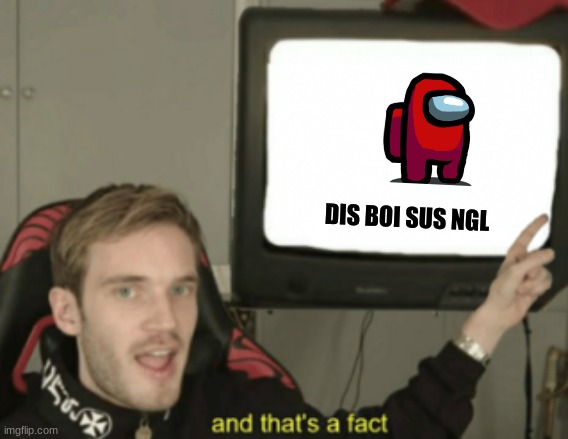 DIS BOI SUS NGL | image tagged in and that's a fact | made w/ Imgflip meme maker
