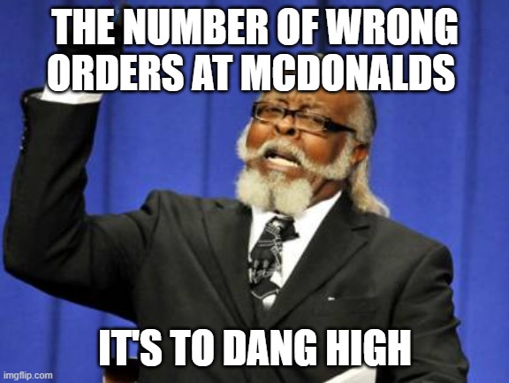 Too Damn High Meme | THE NUMBER OF WRONG ORDERS AT MCDONALDS; IT'S TO DANG HIGH | image tagged in memes,too damn high | made w/ Imgflip meme maker