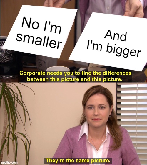 They're The Same Picture | No I'm smaller; And I'm bigger | image tagged in memes,they're the same picture | made w/ Imgflip meme maker