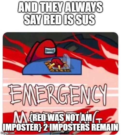 Emergency Meeting Among Us | AND THEY ALWAYS SAY RED IS SUS; {RED WAS NOT AM IMPOSTER} 2 IMPOSTERS REMAIN | image tagged in emergency meeting among us | made w/ Imgflip meme maker