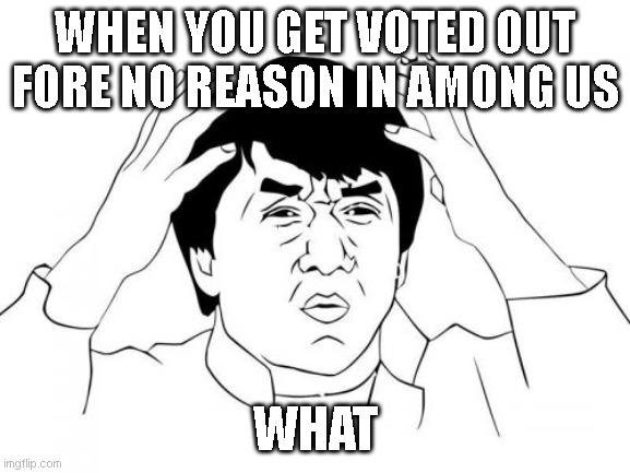 Jackie Chan WTF | WHEN YOU GET VOTED OUT FORE NO REASON IN AMONG US; WHAT | image tagged in memes,jackie chan wtf | made w/ Imgflip meme maker