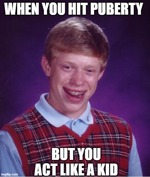 Bad Luck Brian Meme | WHEN YOU HIT PUBERTY; BUT YOU ACT LIKE A KID | image tagged in memes,bad luck brian | made w/ Imgflip meme maker