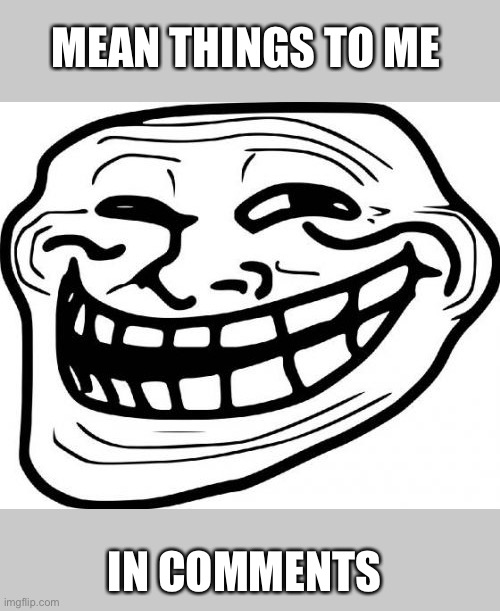 Troll Face Meme | MEAN THINGS TO ME IN COMMENTS | image tagged in memes,troll face | made w/ Imgflip meme maker