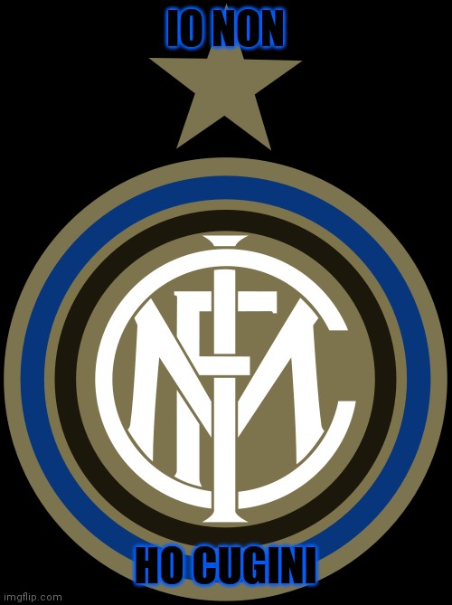 IO NON; HO CUGINI | image tagged in inter milan | made w/ Imgflip meme maker