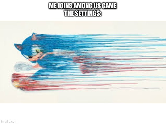 sonic speed | ME JOINS AMONG US GAME
THE SETTINGS: | image tagged in sonic speed | made w/ Imgflip meme maker