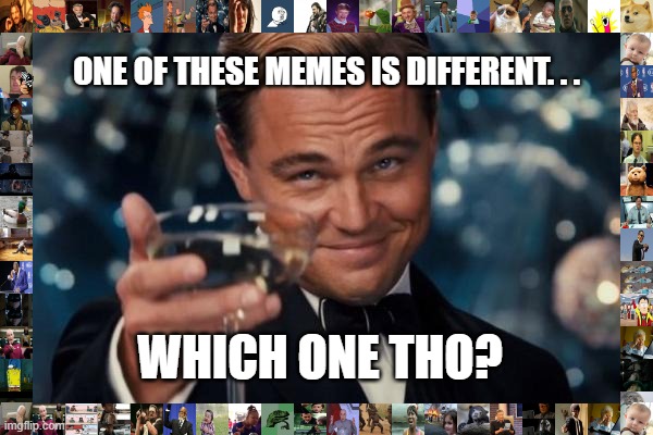 Better find him before he finds you |  ONE OF THESE MEMES IS DIFFERENT. . . WHICH ONE THO? | image tagged in memes,leonardo dicaprio cheers | made w/ Imgflip meme maker