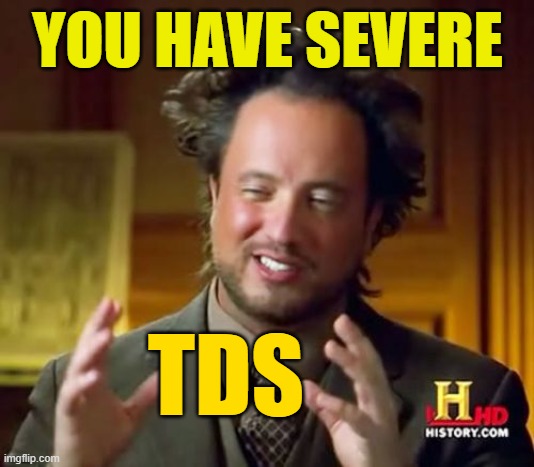 Ancient Aliens Meme | YOU HAVE SEVERE TDS | image tagged in memes,ancient aliens | made w/ Imgflip meme maker