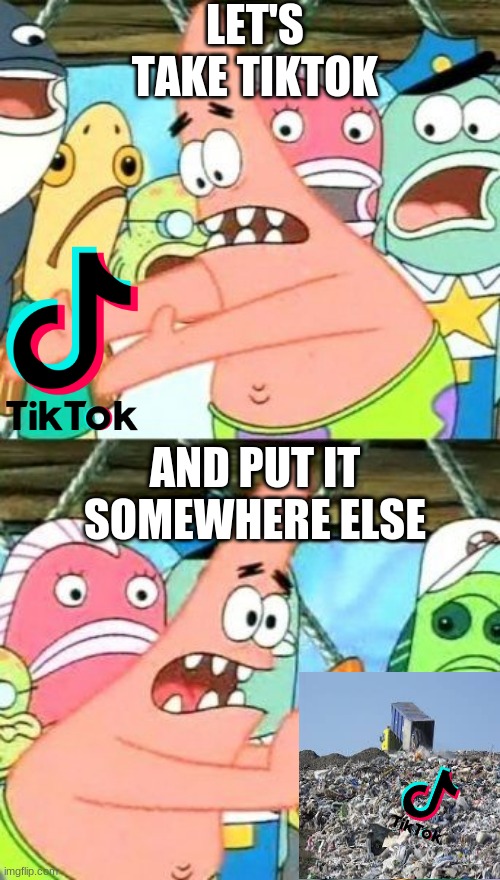 Where did it go, I had it on my phone yesterday | LET'S TAKE TIKTOK; AND PUT IT SOMEWHERE ELSE | image tagged in memes,put it somewhere else patrick | made w/ Imgflip meme maker