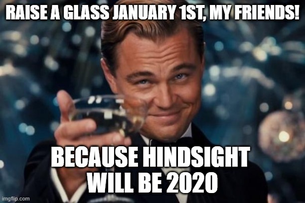Leonardo Dicaprio Cheers | RAISE A GLASS JANUARY 1ST, MY FRIENDS! BECAUSE HINDSIGHT 
WILL BE 2020 | image tagged in memes,leonardo dicaprio cheers | made w/ Imgflip meme maker