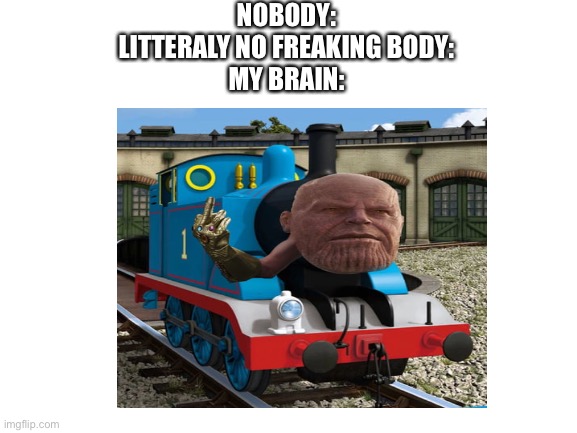 Thanos |  NOBODY:
LITTERALY NO FREAKING BODY:
MY BRAIN: | image tagged in memes,thanos,train | made w/ Imgflip meme maker