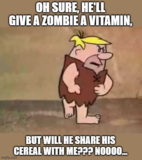 Barney Rubble---Pissed | OH SURE, HE'LL GIVE A ZOMBIE A VITAMIN, BUT WILL HE SHARE HIS CEREAL WITH ME??? NOOOO... | image tagged in barney rubble---pissed | made w/ Imgflip meme maker