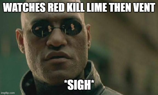 really tho- | WATCHES RED KILL LIME THEN VENT; *SIGH* | image tagged in memes,matrix morpheus | made w/ Imgflip meme maker