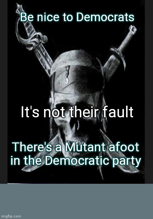 Stop the Mutany | Be nice to Democrats; It's not their fault; There's a Mutant afoot in the Democratic party | image tagged in memes,mutany,democrat,bipartisan,united,patriotic | made w/ Imgflip meme maker