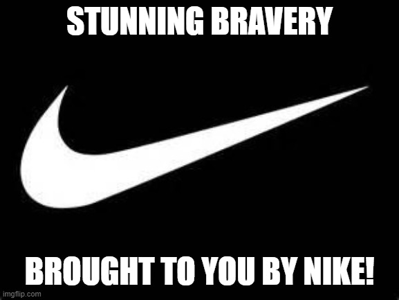 Nike Swoosh  | STUNNING BRAVERY BROUGHT TO YOU BY NIKE! | image tagged in nike swoosh | made w/ Imgflip meme maker