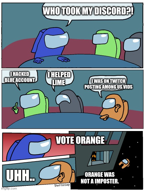 I Hacked a Discord | WHO TOOK MY DISCORD?! I HACKED BLUE ACCOUNT; I HELPED LIME; I WAS ON TWITCH POSTING AMONG US VIDS; VOTE ORANGE; UHH.. ORANGE WAS NOT A IMPOSTER. | image tagged in among us meeting | made w/ Imgflip meme maker