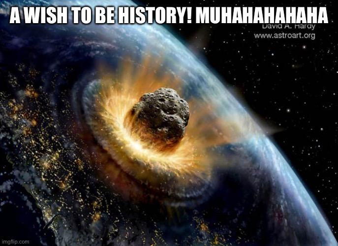 https://collidecolumn.files.wordpress.com/2012/12/an-asteroid-im | A WISH TO BE HISTORY! MUHAHAHAHAHA | image tagged in https //collidecolumn files wordpress com/2012/12/an-asteroid-im | made w/ Imgflip meme maker