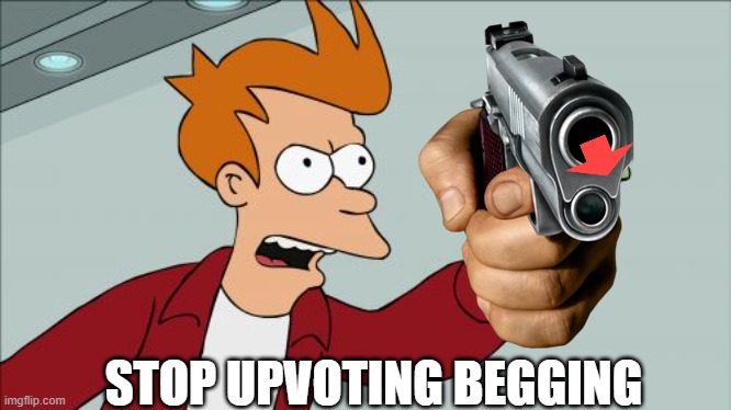 Shut Up And Take My Money Fry Meme | STOP UPVOTING BEGGING | image tagged in memes,shut up and take my money fry | made w/ Imgflip meme maker