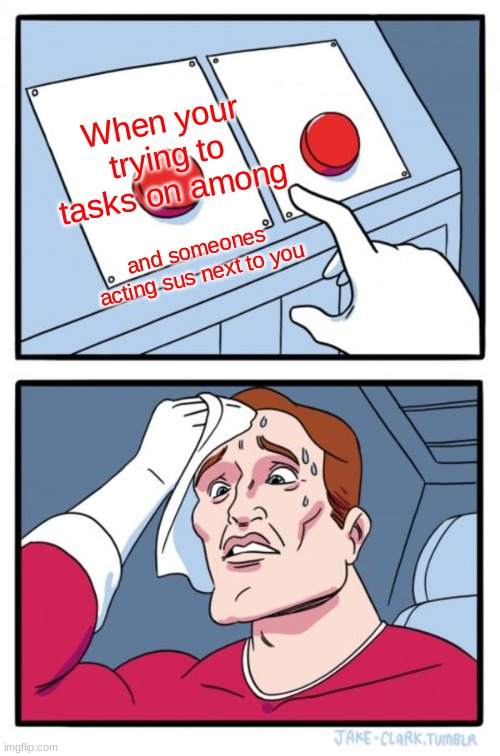 Two Buttons | When your trying to tasks on among; and someones acting sus next to you | image tagged in memes,two buttons | made w/ Imgflip meme maker