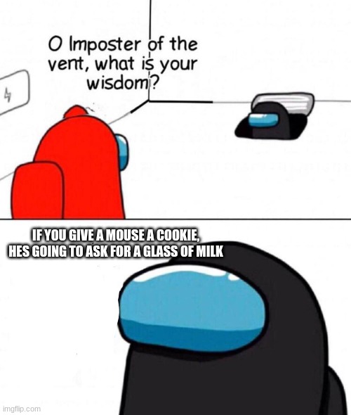 Oh Imposter Of The Vent | IF YOU GIVE A MOUSE A COOKIE, HES GOING TO ASK FOR A GLASS OF MILK | image tagged in oh imposter of the vent | made w/ Imgflip meme maker