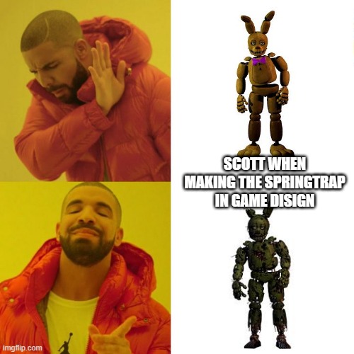Drake Blank | SCOTT WHEN MAKING THE SPRINGTRAP IN GAME DISIGN | image tagged in drake blank | made w/ Imgflip meme maker