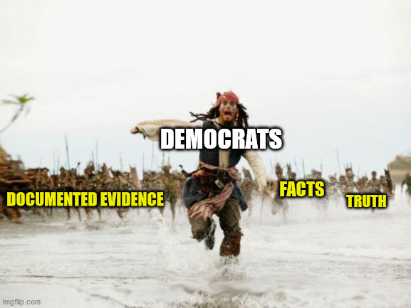 DEMOCRATS FACTS TRUTH DOCUMENTED EVIDENCE | image tagged in memes,jack sparrow being chased | made w/ Imgflip meme maker