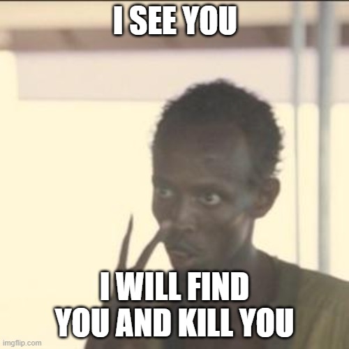 lol | I SEE YOU; I WILL FIND YOU AND KILL YOU | image tagged in memes,look at me | made w/ Imgflip meme maker