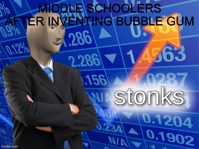 stonks | MIDDLE SCHOOLERS AFTER INVENTING BUBBLE GUM | image tagged in stonks,school,bubblegum | made w/ Imgflip meme maker