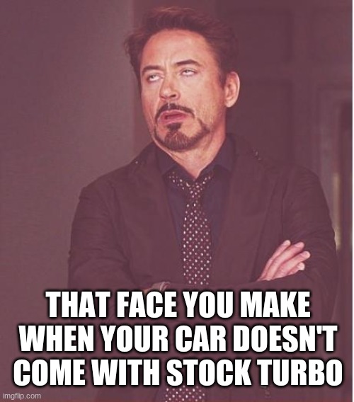 Face You Make Robert Downey Jr Meme | THAT FACE YOU MAKE WHEN YOUR CAR DOESN'T COME WITH STOCK TURBO | image tagged in memes,face you make robert downey jr | made w/ Imgflip meme maker