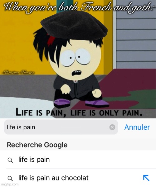 Life is pain au chocolat | When you’re both French and goth:; -Christina Oliveira | image tagged in pain,emo,goth,french,life sucks,south park | made w/ Imgflip meme maker