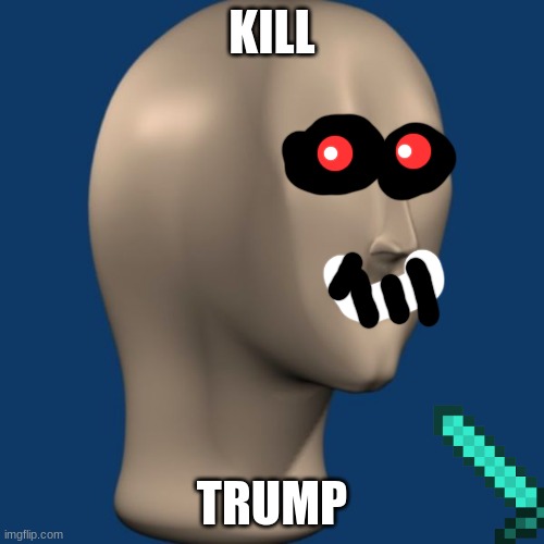 meme man | KILL; TRUMP | image tagged in meme man | made w/ Imgflip meme maker