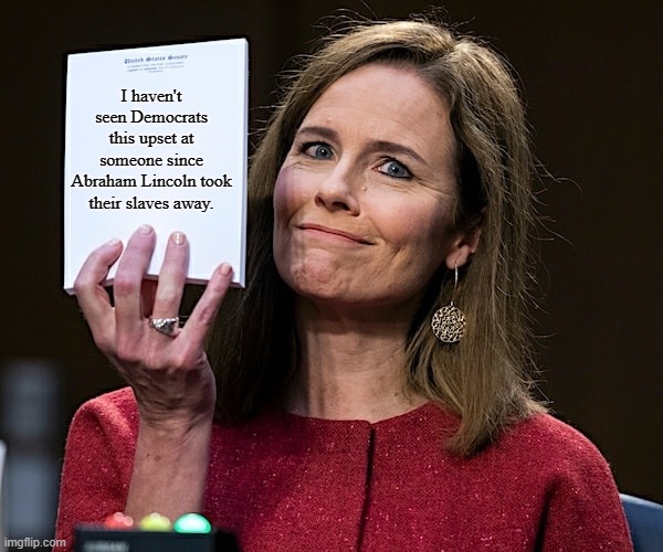 Amy Coney Barrett Blank Notes | I haven't seen Democrats this upset at someone since Abraham Lincoln took their slaves away. | image tagged in amy coney barrett blank notes | made w/ Imgflip meme maker