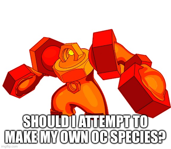 SHOULD I ATTEMPT TO MAKE MY OWN OC SPECIES? | made w/ Imgflip meme maker
