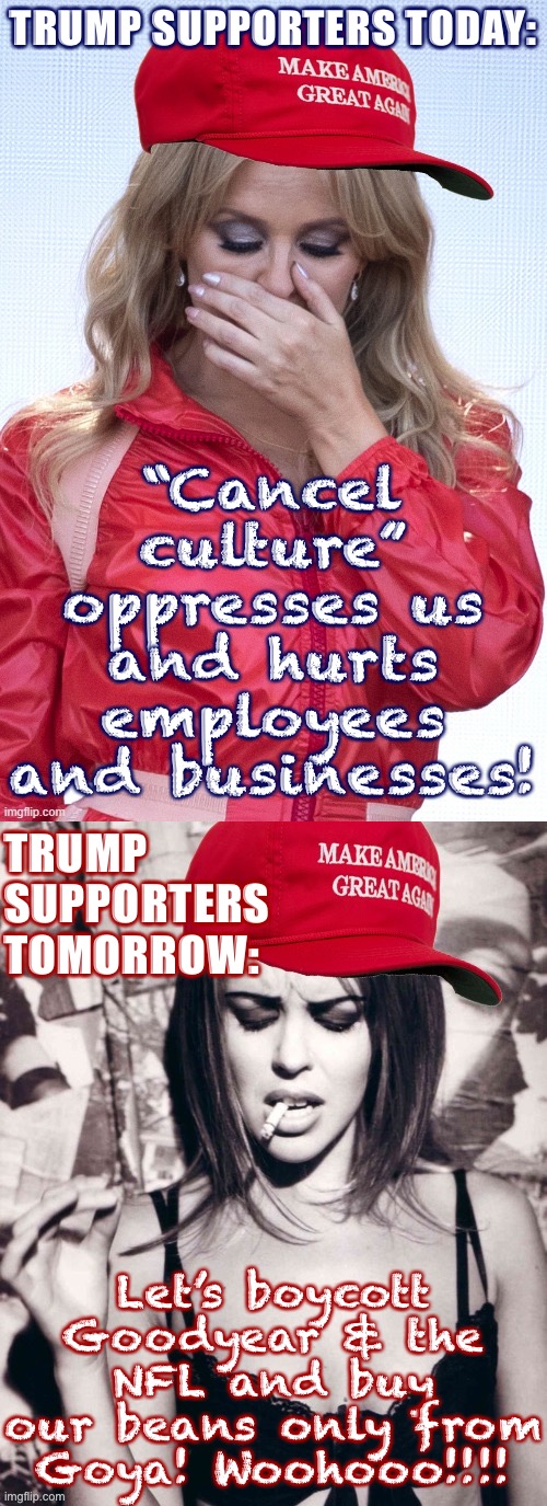 Do righties detest cancel culture or are they the best practitioners of it? | TRUMP SUPPORTERS TODAY:; “Cancel culture” oppresses us and hurts employees and businesses! TRUMP SUPPORTERS TOMORROW:; Let’s boycott Goodyear & the NFL and buy our beans only from Goya! Woohooo!!!! | image tagged in maga kylie crying,maga kylie | made w/ Imgflip meme maker